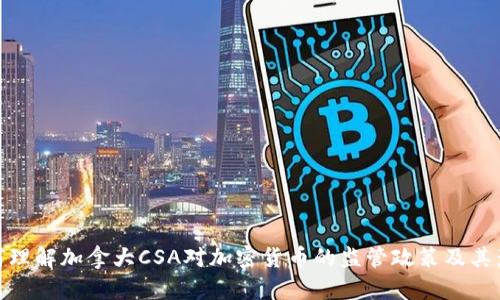 如何理解加拿大CSA对加密货币的监管政策及其影响